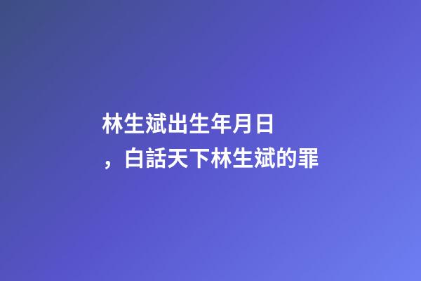 林生斌出生年月日，白話天下林生斌的罪